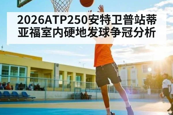 2026ATP250安特卫普站蒂亚福室内硬地发球争冠分析